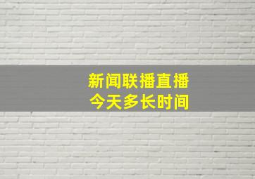 新闻联播直播 今天多长时间